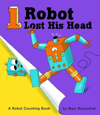 1 Robot Lost His Head: A Robot Counting Book by Rosenthal, Marc
