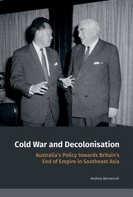 Cold War and Decolonisation: Australia's Policy Towards Britain's End of Empire in Southeast Asia by Benvenuti, Andrea