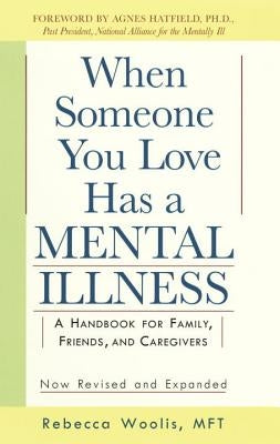 When Someone You Love Has a Mental Illness: A Handbook for Family, Friends, and Caregivers, Revised and Expanded by Woolis, Rebecca