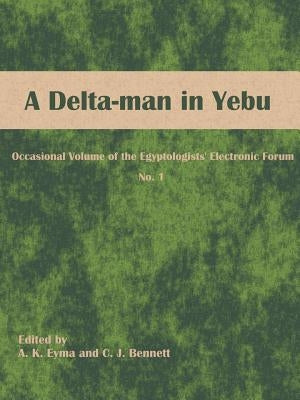 A Delta-man in Yebu: Occasional Volume of the Egyptologists' Electronic Forum No. 1 by Eyma, A. K.