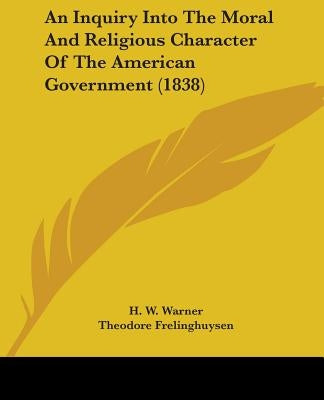 An Inquiry Into The Moral And Religious Character Of The American Government (1838) by Warner, H. W.