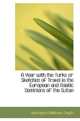 A Year with the Turks or Sketches of Travel in the European and Asiatic Dominions of the Sultan by Smyth, Warington Wilkinson