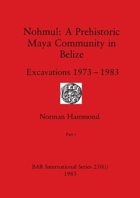 Nohmul-A Prehistoric Maya Community in Belize, Part i: Excavations 1973-1983 by Hammond, Norman