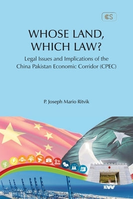 WHOSE LAND, WHICH LAW? Legal Issues and Implications of the China Pakistan Economic Corridor (CPEC) by Mario Ritvik, P. Joseph