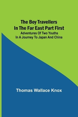 The Boy Travellers in the Far East Part First; Adventures of Two Youths in a Journey to Japan and China by Wallace Knox, Thomas
