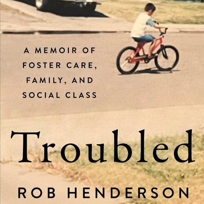 Troubled: A Memoir of Foster Care, Family, and Social Class by Henderson, Rob