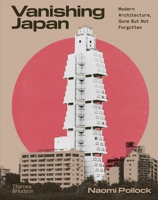 Vanishing Japan: Modern Architecture Gone But Not Forgotten by Pollock, Naomi