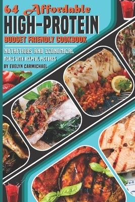 64 Affordable High-Protein Budget Friendly Cookbook: Nutritious and Economical Meals with Helpful Pictures by Carmichael, Evelyn