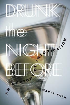 Drunk the Night Before: An Anatomy of Intoxication by Roth, Marty