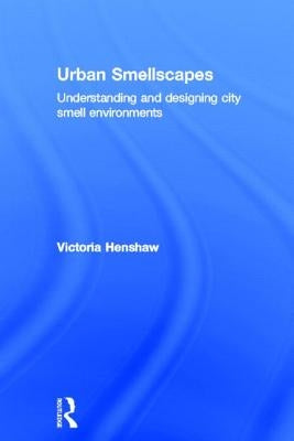 Urban Smellscapes: Understanding and Designing City Smell Environments by Henshaw, Victoria