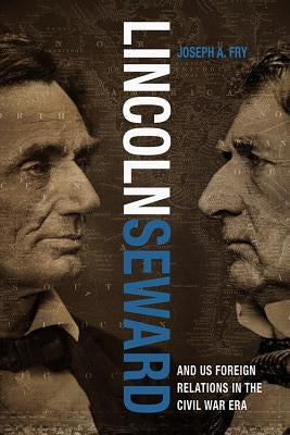 Lincoln, Seward, and Us Foreign Relations in the Civil War Era by Fry, Joseph A.