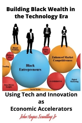 Building Black Wealth in the Technology Era: Using Tech and Innovation as Economic Accelerators by Scantling, John Angus, Jr.