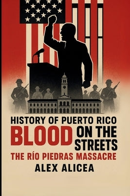 Blood on the Streets: The Río Piedras Massacre and Puerto Rico's Struggle for Freedom (History Of Puerto Rico) by Alicea