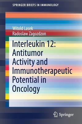 Interleukin 12: Antitumor Activity and Immunotherapeutic Potential in Oncology by Lasek, Witold