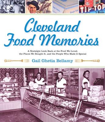 Cleveland Food Memories: A Nostalgic Look Back at the Food We Loved, the Places We Bought It, and the People Who Made It Special by Bellamy, Gail Ghetia