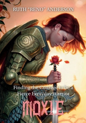Moxie: The Courage to Be a Fierce Everyday Warrior by Anderson, Ruth Reno