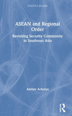 ASEAN and Regional Order: Revisiting Security Community in Southeast Asia by Acharya, Amitav