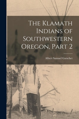 The Klamath Indians of Southwestern Oregon, Part 2 by Gatschet, Albert Samuel