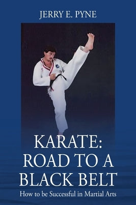 Karate: Road to a Black Belt: How to be successful in Martial Arts by Pyne, Jerry E.