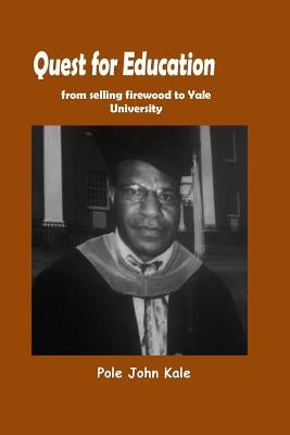 Quest for Education: From Selling Firewood to Yale University by Kale, Pole John