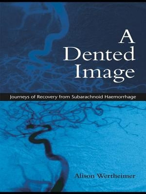 A Dented Image: Journeys of Recovery from Subarachnoid Haemorrhage by Wertheimer, Alison