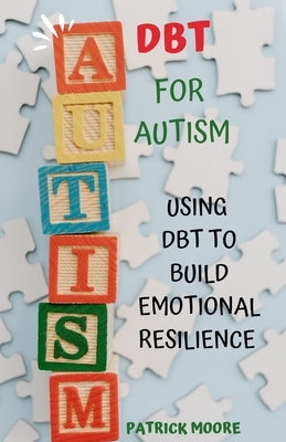 Dbt for Autism: Using Dbt to Build Emotional Resilience by Moore, Patrick