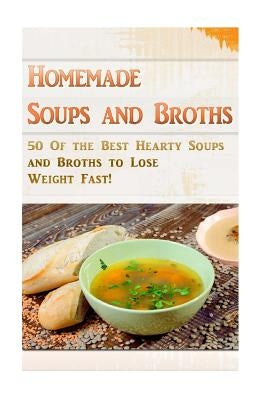 Homemade Soups and Broths: 50 Of the Best Hearty Soups and Broths to Lose Weight Fast! by Kerr, Kevin L.