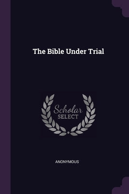 The Bible Under Trial by Anonymous