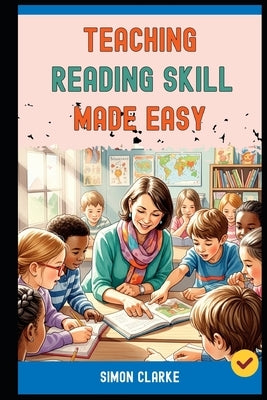 Teaching Reading Skill Made Easy: A Teacher's Handbook From Basics to Advanced Techniques for Effective Reading Comprehension With Ease in 10 Days. by Harrison, Leo