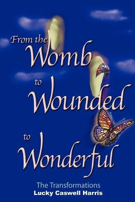 From the Womb to Wounded to Wonderful: The Transformations by Harris, Lucky Caswell