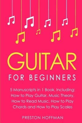 Guitar: For Beginners - Bundle - The Only 5 Books You Need to Learn Guitar Notes, Guitar Tabs and Guitar Soloing Today by Hoffman, Preston