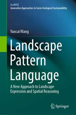 Landscape Pattern Language: A New Approach to Landscape Expression and Spatial Reasoning by Wang, Yuncai