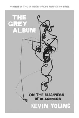 The Grey Album: On the Blackness of Blackness by Young, Kevin