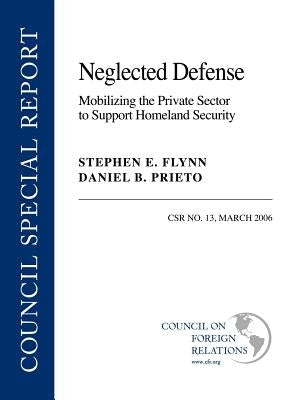 Neglected Defense: Mobilizing the Private Sector to Support Homeland Security by Flynn, Stephen E.