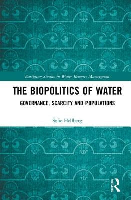 The Biopolitics of Water: Governance, Scarcity and Populations by Hellberg, Sofie