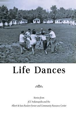 Life Dances: Stories from the Indianapolis JCC and the Arthur and Sara Reuben Senior and Community Resource Center by Shoup, Barbara