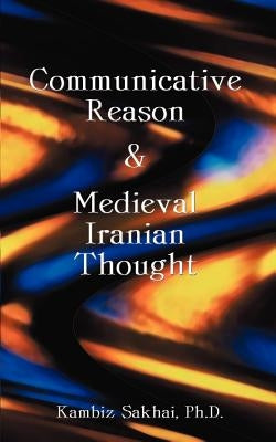 Communicative Reason & Medieval Iranian Thought by Sakhai, Kambiz