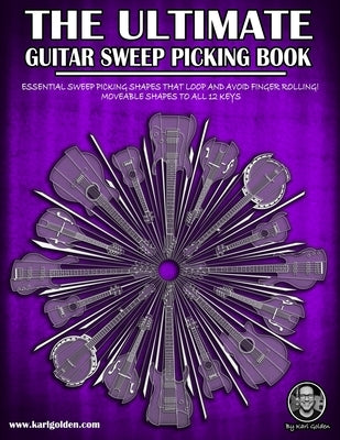 The Ultimate Guitar Sweep Picking Book: Learn Essential Arpeggio Sweep Shapes That Loop In Any Key by Golden, Karl