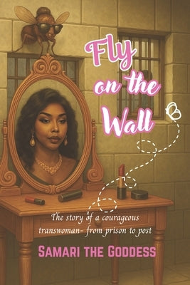 Fly on the Wall: The Story of a Courageous Trans Woman - From Prison to Post by The Goddess, Samari