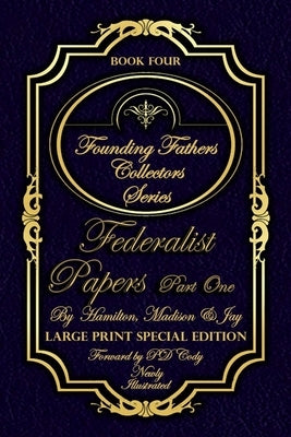 Federalist Papers Part One & More - Illustrated & Large Print Special Edition: The most POWERFUL words in the history of the United Stated of America! by Cody, Pd