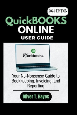 QuickBooks Online User Manual: Your No-Nonsense Guide to Bookkeeping, Invoicing, and Reporting by Hayes, Oliver T.
