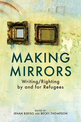 Making Mirrors: Writing/Righting by Refugees by Thompson, Becky