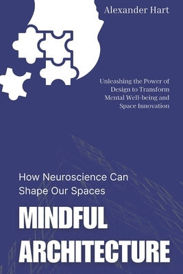 Mindful Architecture: How Neuroscience Can Shape Our Spaces: Unleashing the Power of Design to Transform Mental Well-being and Space Innovation by Harrington, Elise