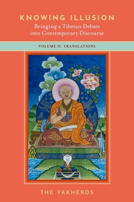 Knowing Illusion: Bringing a Tibetan Debate Into Contemporary Discourse: Volume II: Translations by Yakherds, The