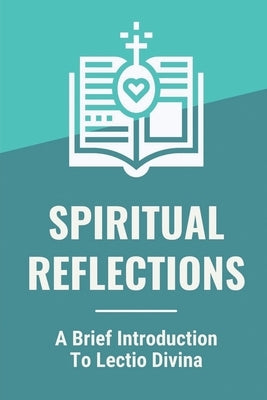 Spiritual Reflections: A Brief Introduction To Lectio Divina: Sunday Gospel Reading by Brafman, Kirstie