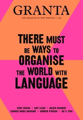 Granta 150: There Must Be Ways to Organise the World with Language by Rausing, Sigrid