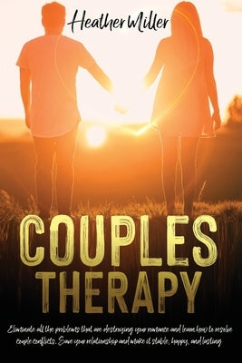 Couples Therapy: Eliminate All The Problems That Are Destroying Your Romance And Learn How to Resolve Couple Conflicts. Save Your Relat by Miller, Heather