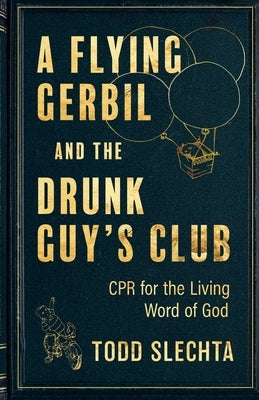 A Flying Gerbil and the Drunk Guy's Club: CPR for the Living Word by Slechta, Todd