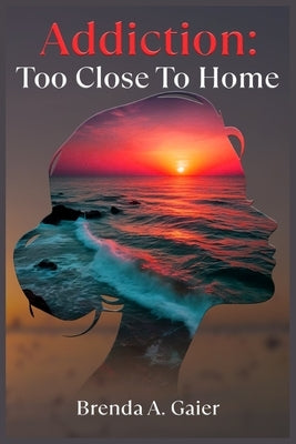 Addiction Too close to home by A. Gaier, Brenda