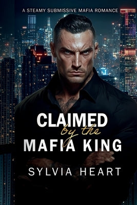 Claimed by the Mafia King: A Steamy Submissive Enemies to Lovers Mafia Romance by Heart, Sylvia